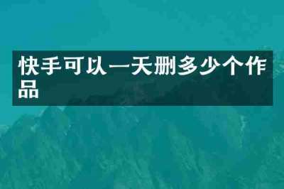 快手可以一天删多少个作品