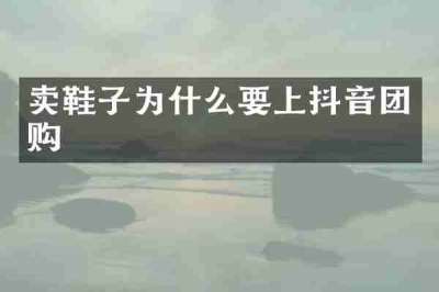 卖鞋子为什么要上抖音团购