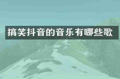 搞笑抖音的音乐有哪些歌