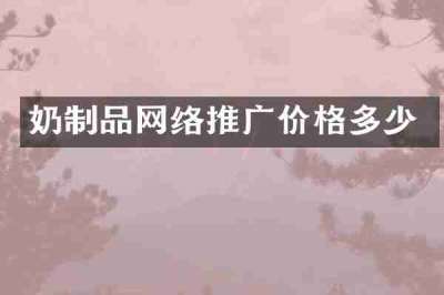 奶制品网络推广价格多少