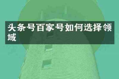 头条号百家号如何选择领域