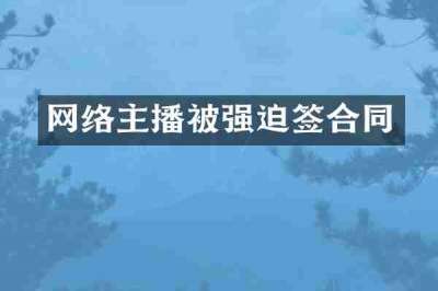 网络主播被强迫签合同