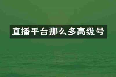 直播平台那么多高级号