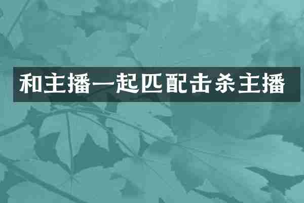 和主播一起匹配击杀主播