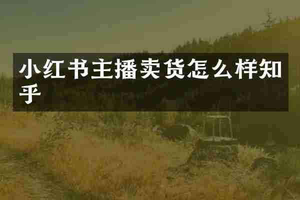 小红书主播卖货怎么样知乎