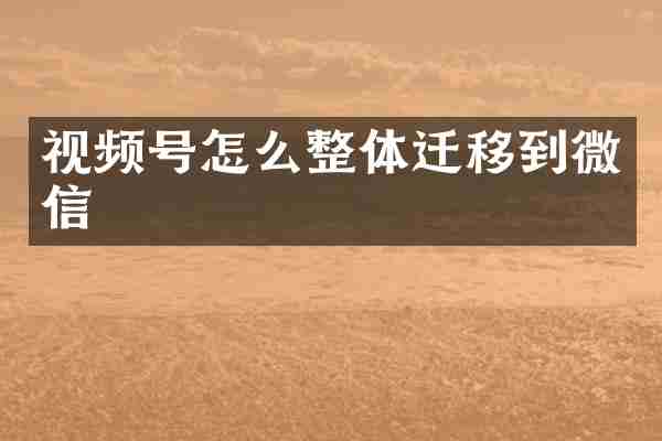 视频号怎么整体迁移到微信