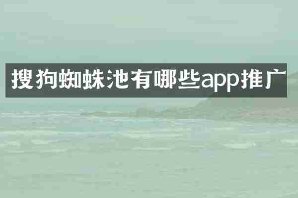 搜狗蜘蛛池有哪些app推广
