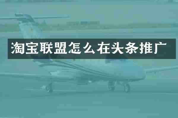 淘宝联盟怎么在头条推广