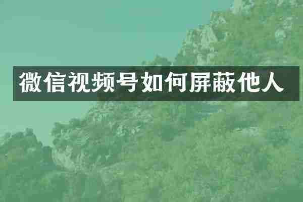 微信视频号如何屏蔽他人