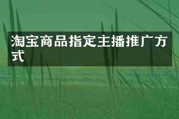 淘宝商品指定主播推广方式