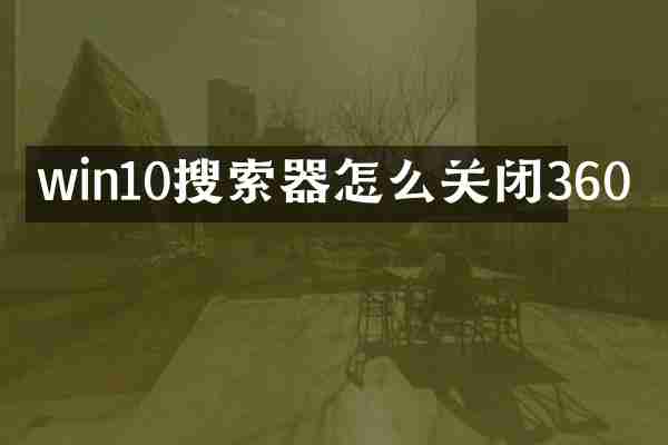 win10搜索器怎么关闭360
