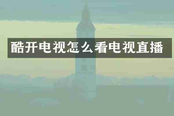 酷开电视怎么看电视直播