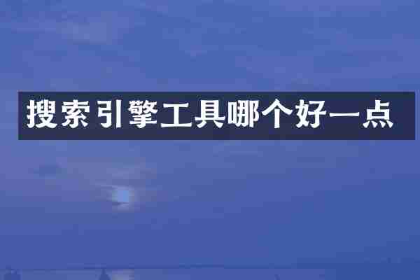 搜索引擎工具哪个好一点