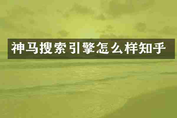 神马搜索引擎怎么样知乎