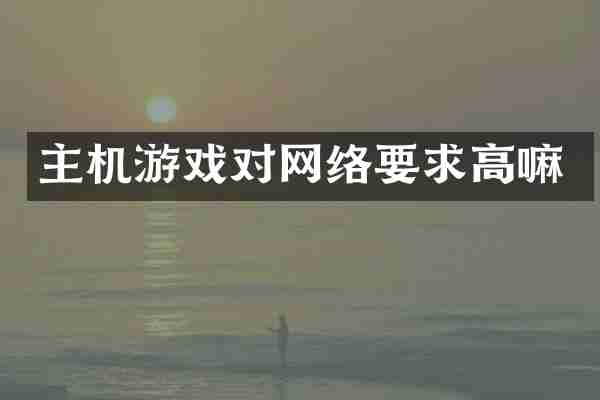 主机游戏对网络要求高嘛