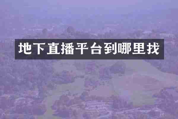 地下直播平台到哪里找
