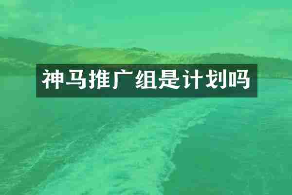 神马推广组是计划吗