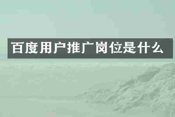 百度用户推广岗位是什么
