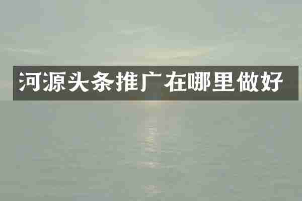 河源头条推广在哪里做好