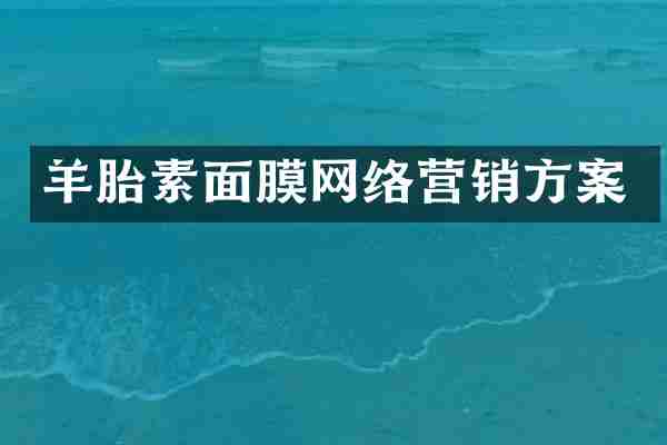 羊胎素面膜网络营销方案