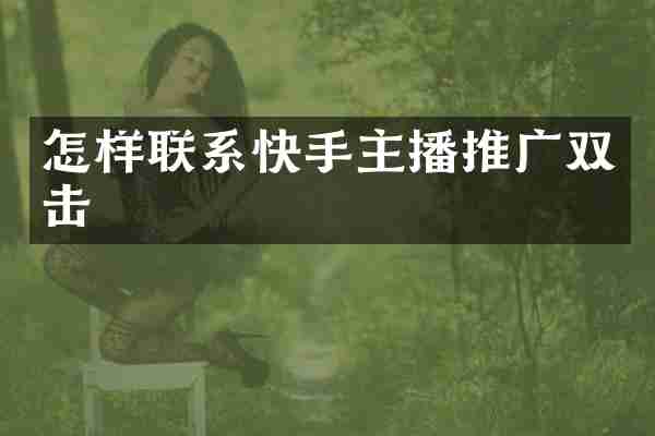 怎样联系快手主播推广双击