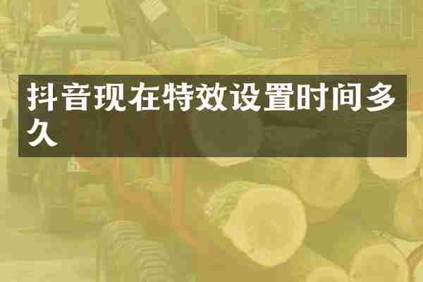 抖音现在特效设置时间多久