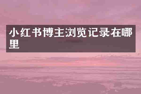 小红书博主浏览记录在哪里