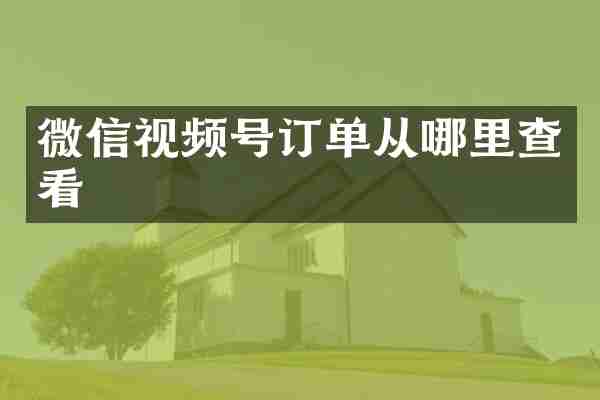 微信视频号订单从哪里查看