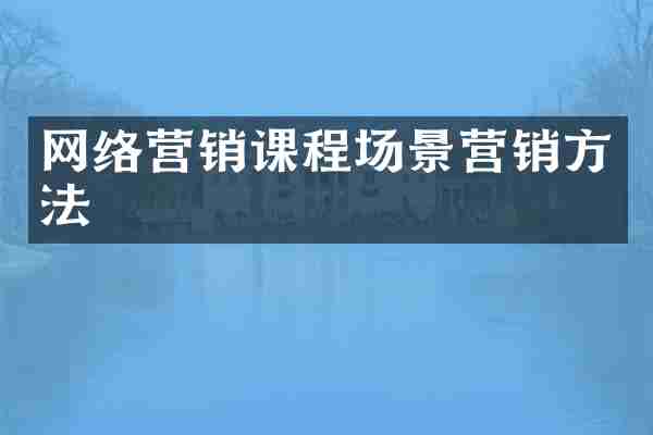 网络营销课程场景营销方法