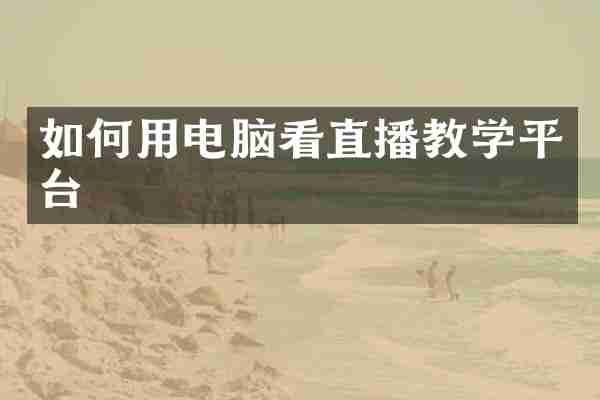 如何用电脑看直播教学平台
