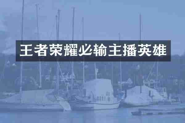 王者荣耀必输主播英雄