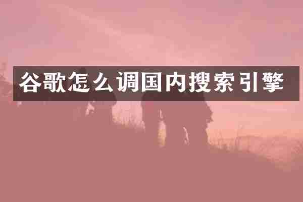 谷歌怎么调国内搜索引擎