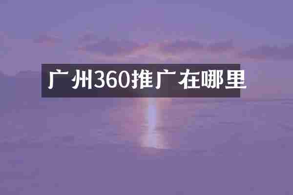 广州360推广在哪里