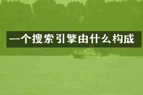 一个搜索引擎由什么构成