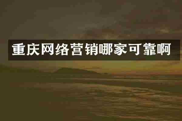 重庆网络营销哪家可靠啊
