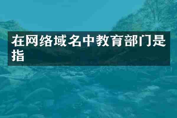 在网络域名中教育部门是指