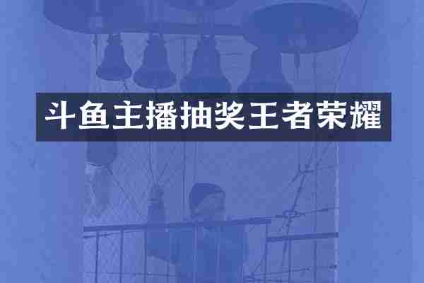 斗鱼主播抽奖王者荣耀
