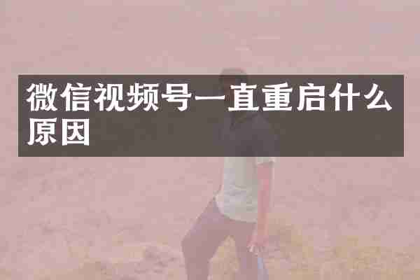 微信视频号一直重启什么原因