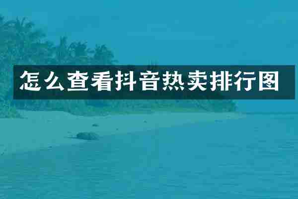 怎么查看抖音热卖排行图
