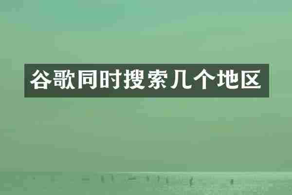 谷歌同时搜索几个地区