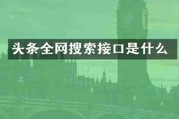 头条全网搜索接口是什么