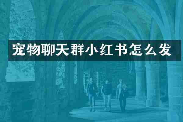宠物聊天群小红书怎么发