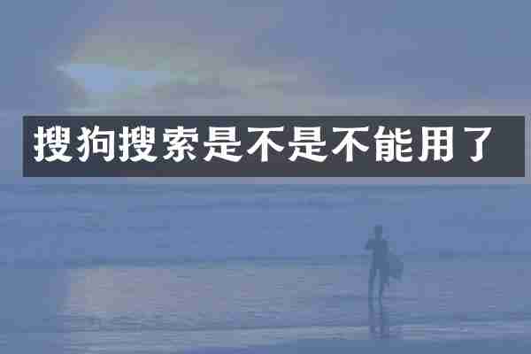 搜狗搜索是不是不能用了