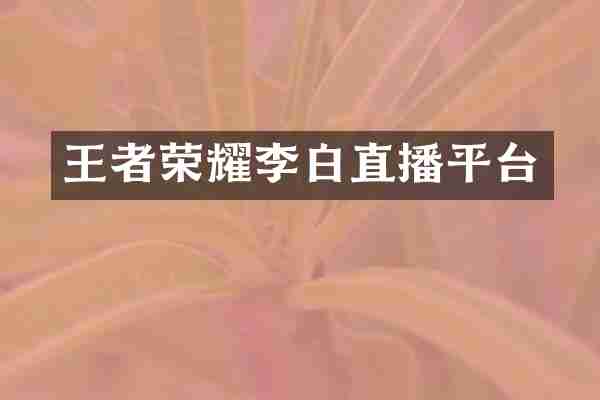 王者荣耀李白直播平台