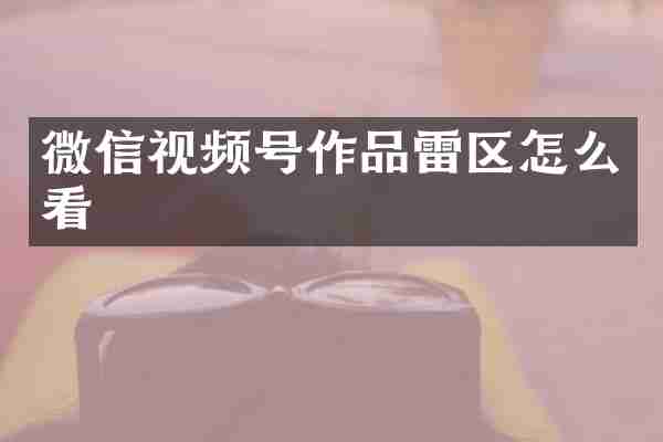 微信视频号作品雷区怎么看
