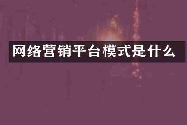 网络营销平台模式是什么