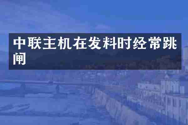中联主机在发料时经常跳闸