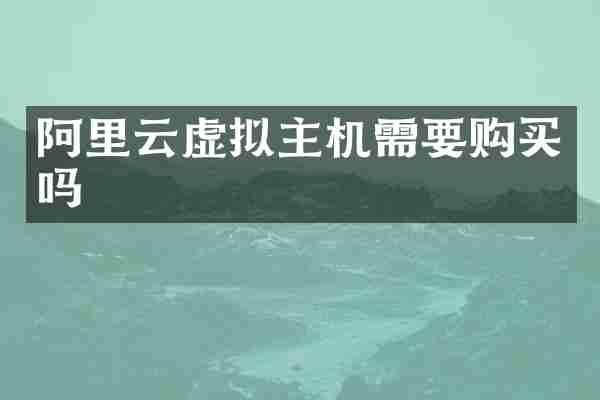 阿里云虚拟主机需要购买吗