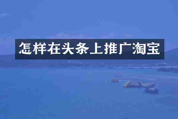 怎样在头条上推广淘宝