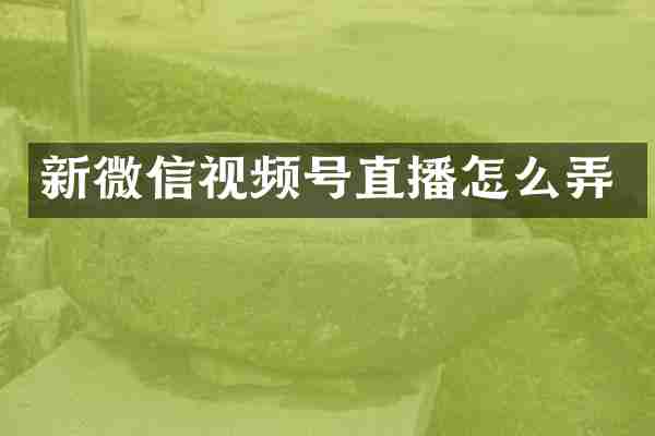 新微信视频号直播怎么弄